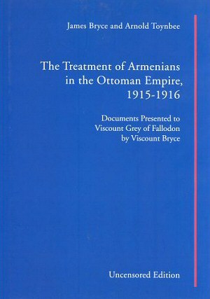 The Treatment of Armenians in the Ottoman Empire, 1915–1916: Documents Presented to Viscount Grey of Falloden by Viscount Bryce [Uncensored Edition]