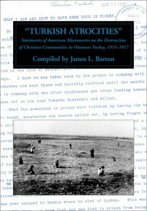 Turkish Atrocities: Statements of American Missionaries on the Destruction of Christian Communities in Ottoman Turkey, 1915-1917.