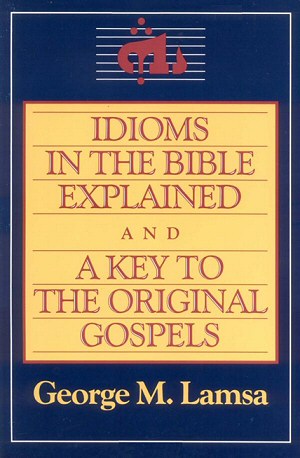 Idioms in the Bible Explained and a Key to the Original Gospels