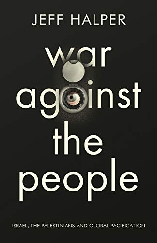 War Against the People: Israel, The Palestinians and Global Pacification by Jeff Halper