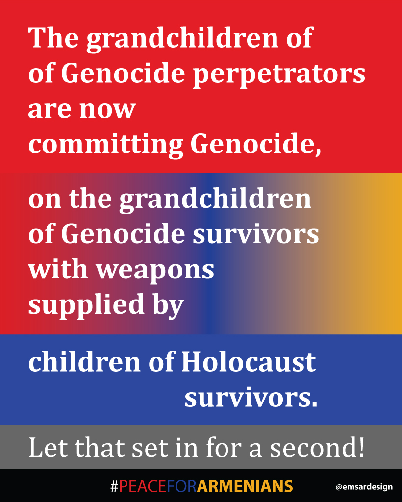 The grandchildren of Genocide perpetrators are now committing Genocide, on the grandchildren of Genocide survivors with weapons supplied by children of Holocaust survivors. Let that set in for a second!  #PeaceForArmenians